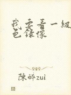 我要看一级片黄色录像