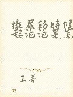 撒尿的时候尿液起泡泡是怎么回事?