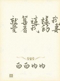 就算这样我还是爱着我的妻子在线