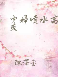 少妇喷水高潮好爽