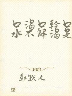 口渴口干口苦喝水不解渴是怎么回事