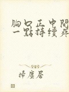 胸口正中间偏左一点持续疼痛