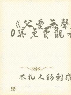 《父爱无声》70集免费观看