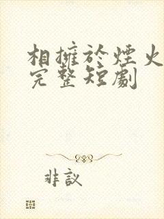 相拥于烟火尽头完整短剧