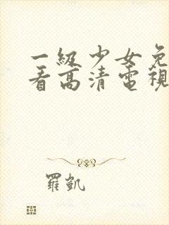 一级少女免费观看高清电视剧873373