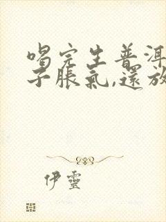 喝完生普洱茶肚子胀气,还放屁