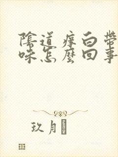 阴道痒白带有腥味怎么回事