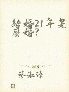 结婚21年是什么婚?