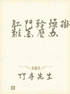 肛门干燥排便困难怎么办