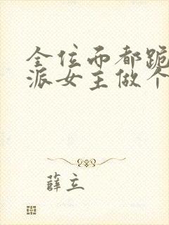 全位面都跪求反派女主做个人小说