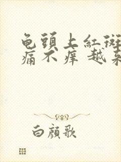 龟头上红斑 不痛不痒 越来越多