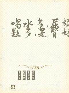 喝水多,尿频次数多,是肾好还是不好