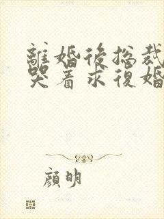 离婚后总裁前夫哭着求复婚