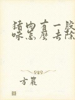 猪肉有一股尿骚味怎么去除