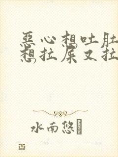 恶心想吐肚子痛想拉屎又拉不出来什么原因