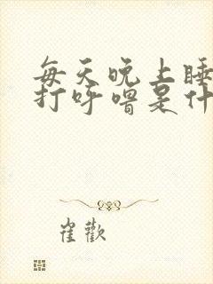 每天晚上睡觉都打呼噜是什么原因