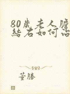 80岁老人胆囊结石如何治疗最佳