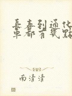 长春到通化的客车都有几点的