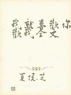 我就喜欢你不喜欢我全文