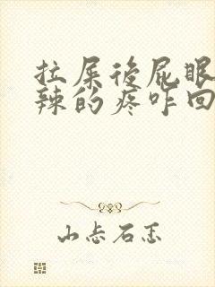 拉屎后屁眼火辣辣的疼咋回事