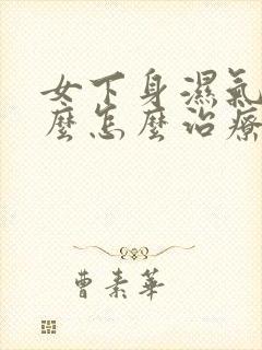 女下身湿气重怎么怎么治疗