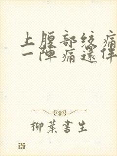 上腹部绞痛一阵一阵痛还伴有胀气