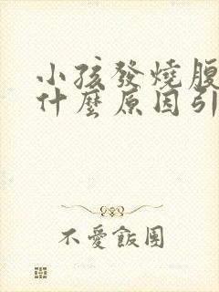 小孩发烧腹泻是什么原因引起的