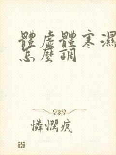 体虚体寒湿气重怎么调