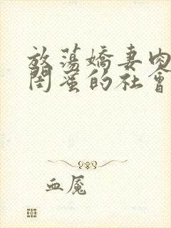 放荡娇妻肉交换闺蜜的社会问题