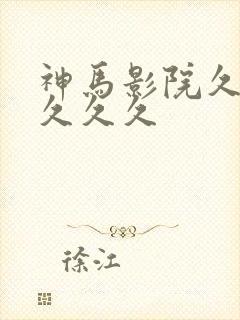 神马影院久久久久久久