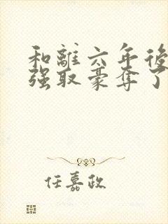 和离六年后她被强取豪夺了小说免费阅读