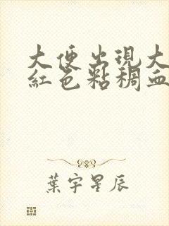 大便出现大量暗红色粘稠血怎么回事