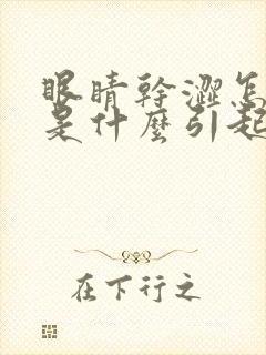 眼睛干涩怎么办是什么引起的