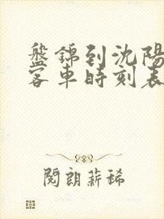 盘锦到沈阳北站客车时刻表查询