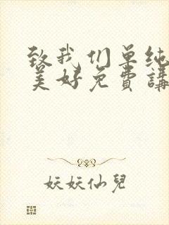 致我们单纯的小美好免费讲解