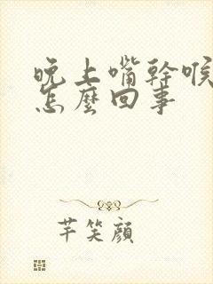 晚上嘴干喉咙干怎么回事