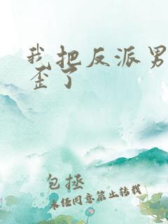 我把反派男主养歪了