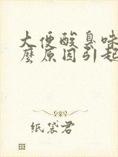 大便酸臭味是什么原因引起的