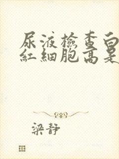 尿液检查白细胞红细胞高是什么原因