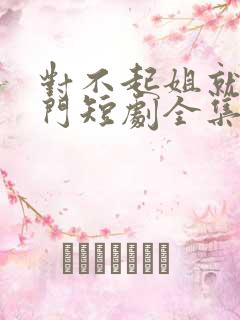 对不起姐就是豪门短剧全集免费观看