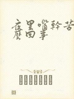 夜里嘴干苦是怎么回事