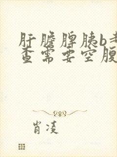 肝胆脾胰b超检查需要空腹吗