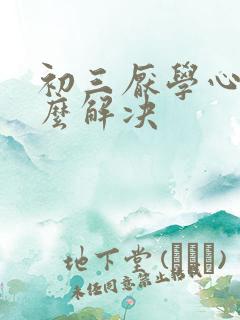 初三厌学心理怎么解决