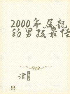 2000年属龙的男孩最佳婚配