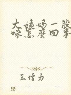 大姨妈一股恶臭味怎么回事