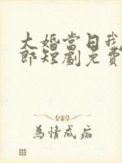 大婚当日我换新郎短剧免费观看