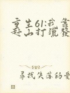 重生61:我靠赶山打猎发家致富全本下载