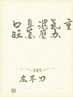 口臭湿气重肝火旺怎么办