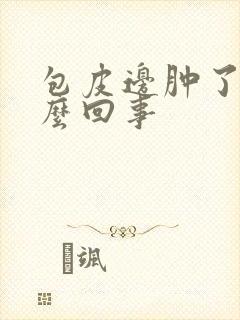 包皮边肿了是怎么回事