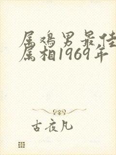 属鸡男最佳婚配属相1969年